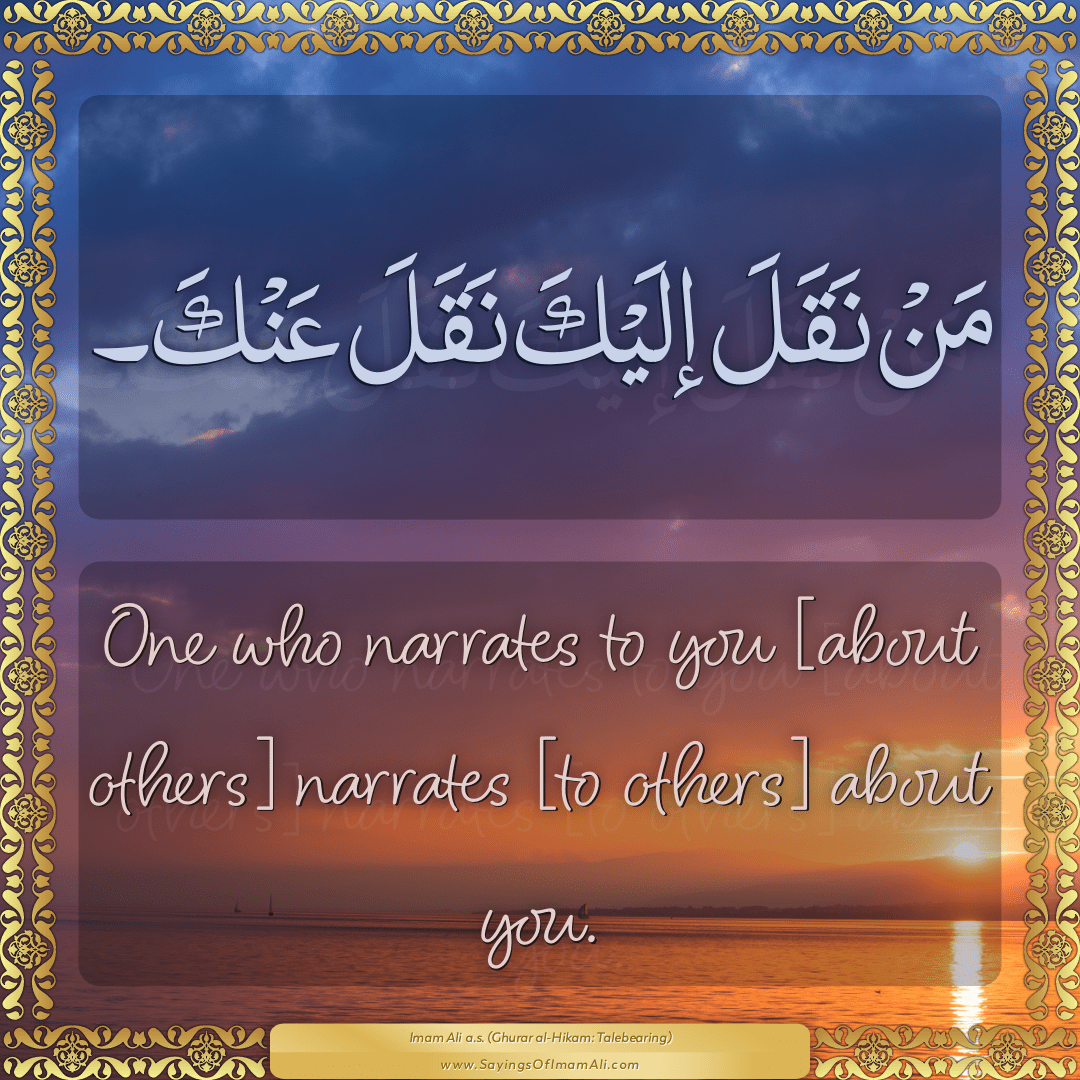 One who narrates to you [about others] narrates [to others] about you.